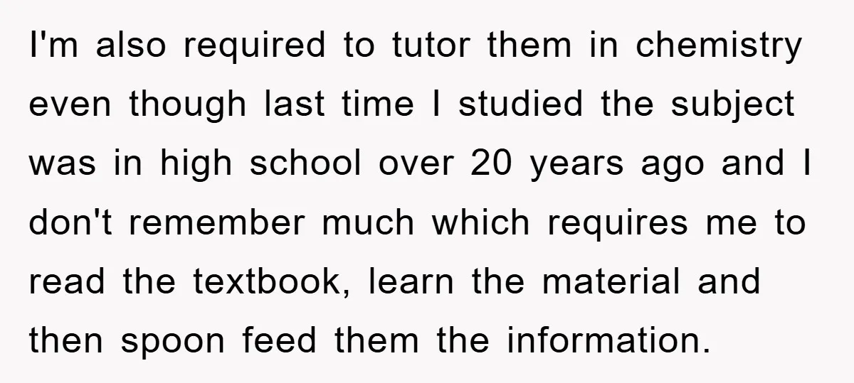 I'm also required to tutor them in chemistry even though last time I studied the subject was in high school over 20 years ago and I don't remember much which...