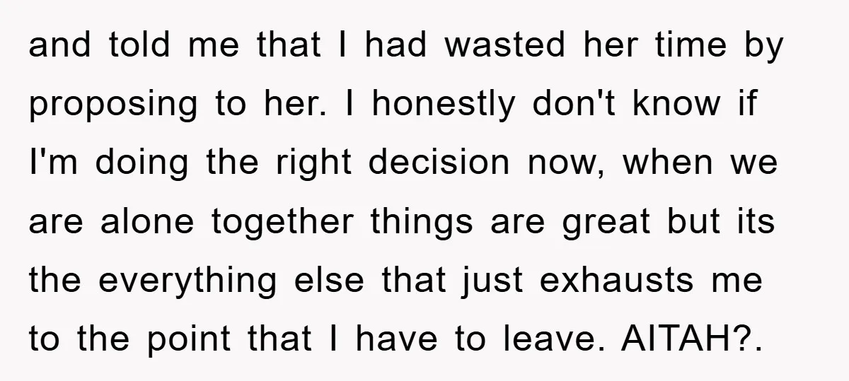 and told me that I had wasted her time by proposing to her. I honestly don't know if I'm doing the right decision now, when we are alone together things...