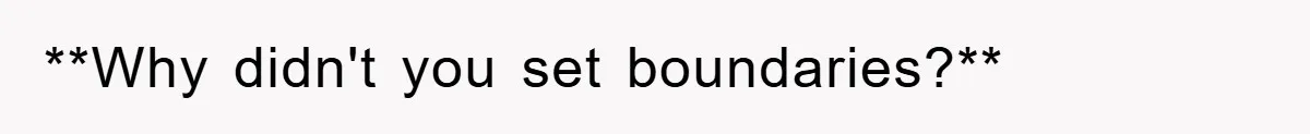 **Why didn't you set boundaries?**