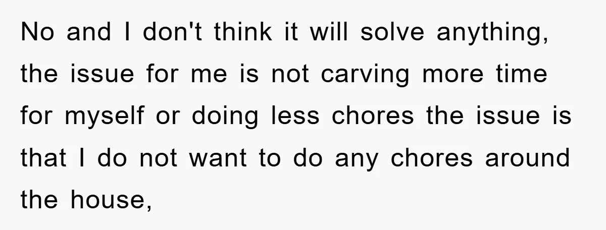 No and I don't think it will solve anything, the issue for me is not carving more time for myself or doing less chores the issue is that I do...