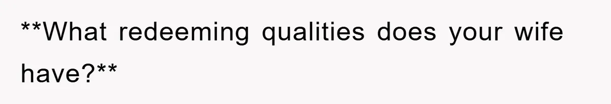 **What redeeming qualities does your wife have?**