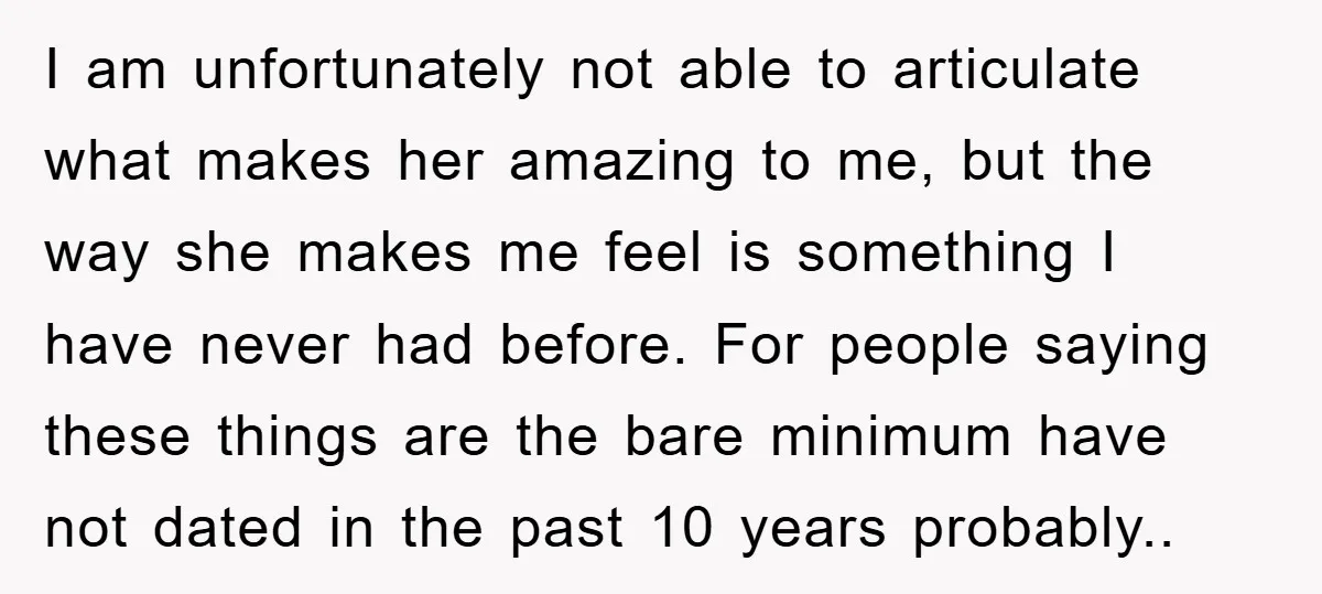 I am unfortunately not able to articulate what makes her amazing to me, but the way she makes me feel is something I have never had before. For people saying...