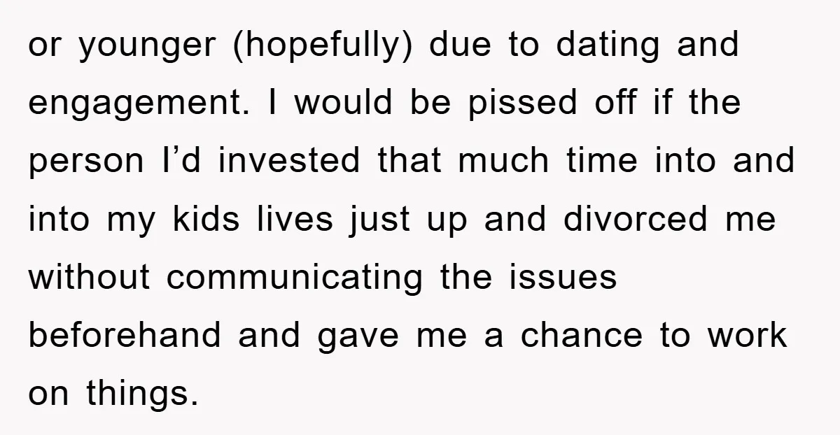 or younger (hopefully) due to dating and engagement. I would be pissed off if the person I’d invested that much time into and into my kids lives just up and...