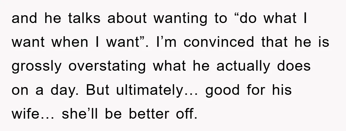 and he talks about wanting to “do what I want when I want”. I’m convinced that he is grossly overstating what he actually does on a day. But ultimately… good...