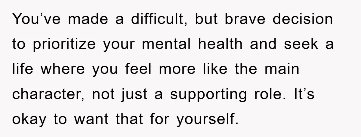 You’ve made a difficult, but brave decision to prioritize your mental health and seek a life where you feel more like the main character, not just a supporting role. It’s...