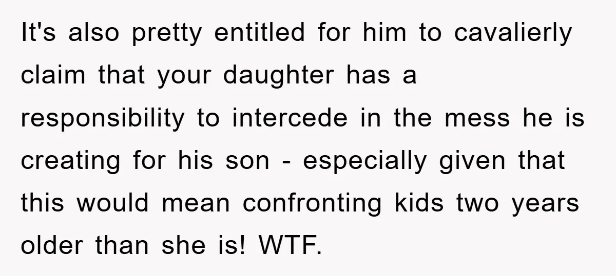 It's also pretty entitled for him to cavalierly claim that your daughter has a responsibility to intercede in the mess he is creating for his son - especially given that...