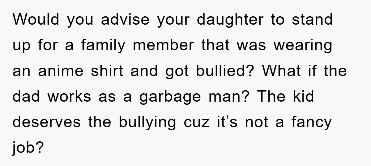 Would you advise your daughter to stand up for a family member that was wearing an anime shirt and got bullied? What if the dad works as a garbage man?...