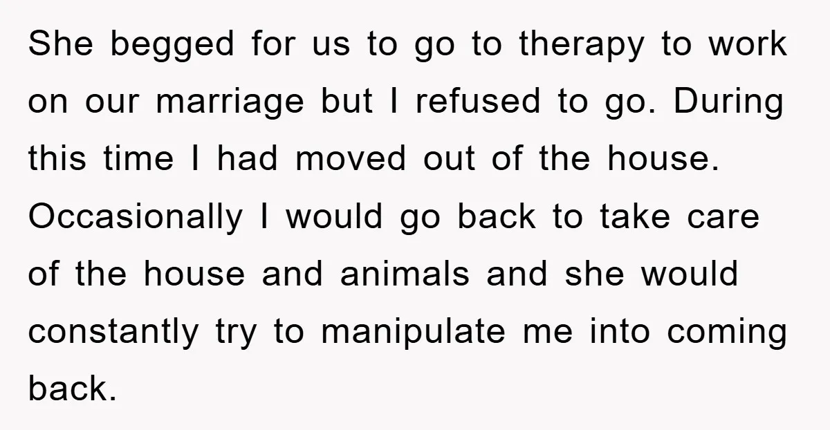 She begged for us to go to therapy to work on our marriage but I refused to go. During this time I had moved out of the house. Occasionally I...
