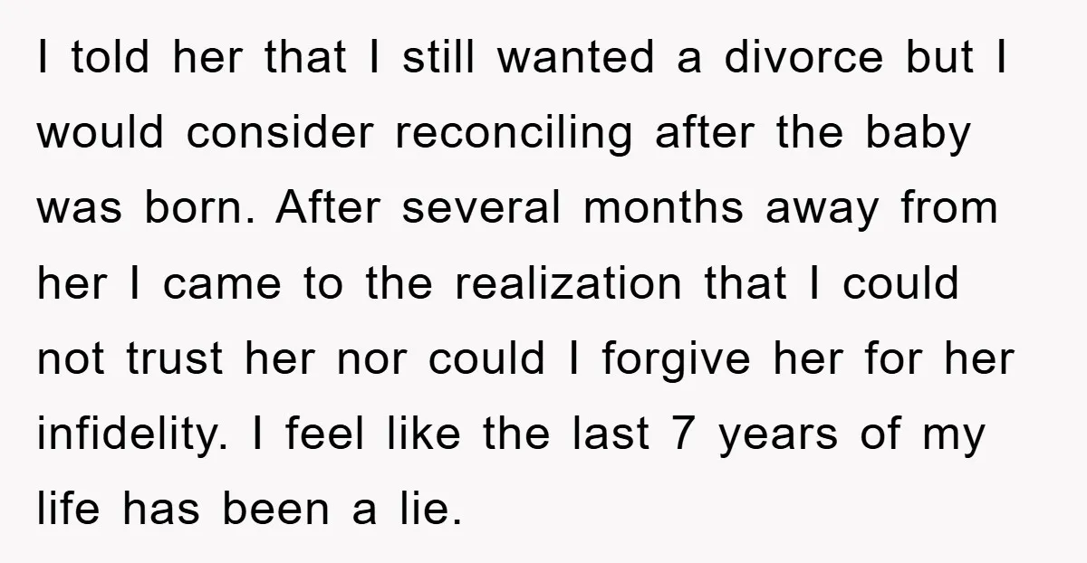 I told her that I still wanted a divorce but I would consider reconciling after the baby was born. After several months away from her I came to the realization...