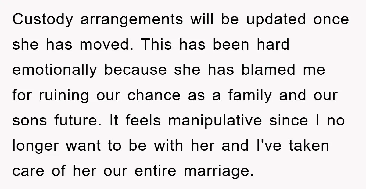 Custody arrangements will be updated once she has moved. This has been hard emotionally because she has blamed me for ruining our chance as a family and our sons future....