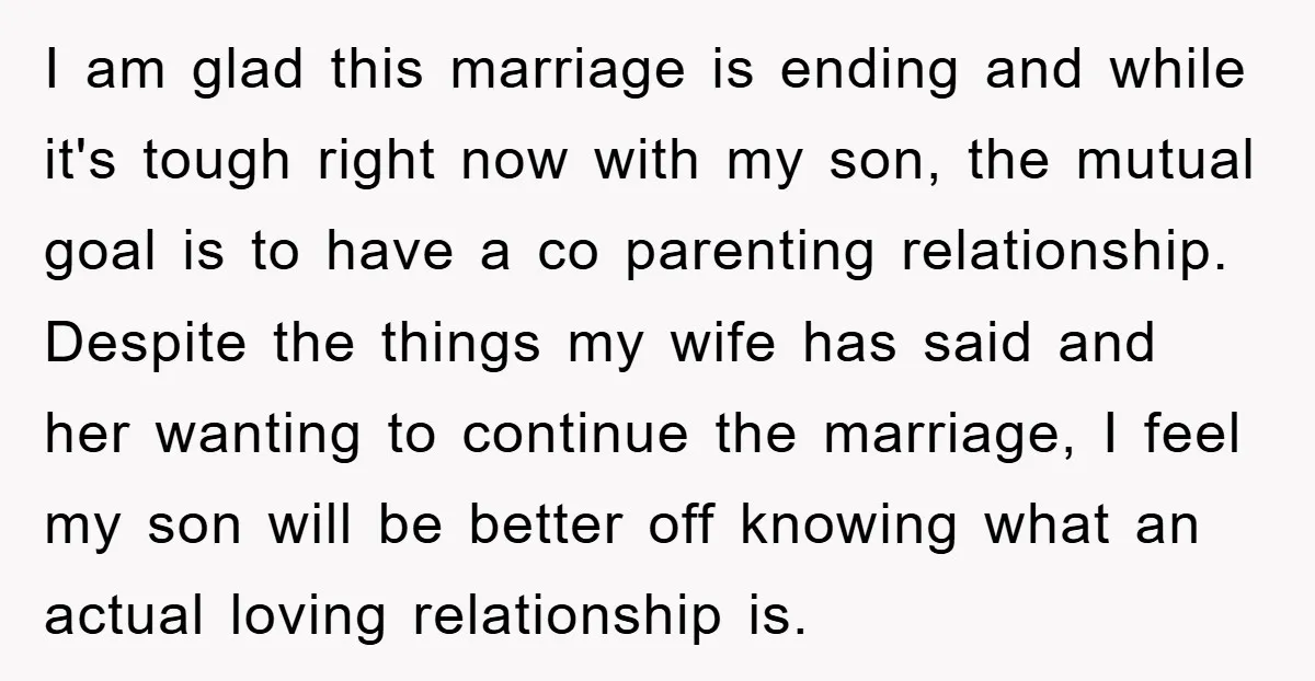 I am glad this marriage is ending and while it's tough right now with my son, the mutual goal is to have a co parenting relationship. Despite the things my...
