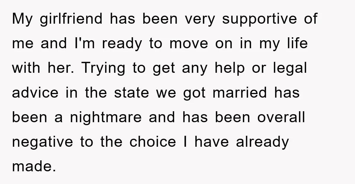 My girlfriend has been very supportive of me and I'm ready to move on in my life with her. Trying to get any help or legal advice in the state...