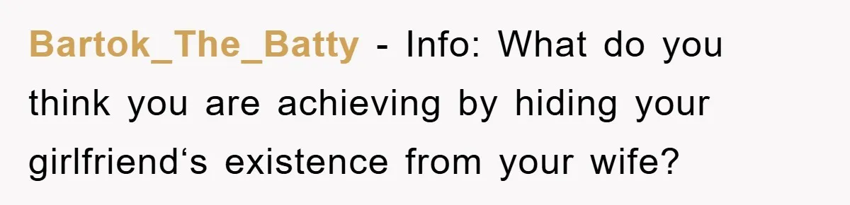 Bartok_The_Batty − Info: What do you think you are achieving by hiding your girlfriend‘s existence from your wife?