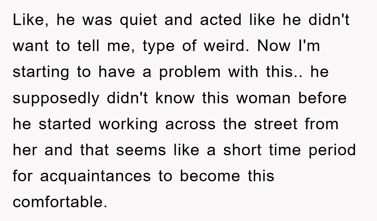 Like, he was quiet and acted like he didn't want to tell me, type of weird. Now I'm starting to have a problem with this.. he supposedly didn't know this...