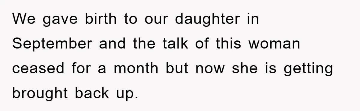 We gave birth to our daughter in September and the talk of this woman ceased for a month but now she is getting brought back up.