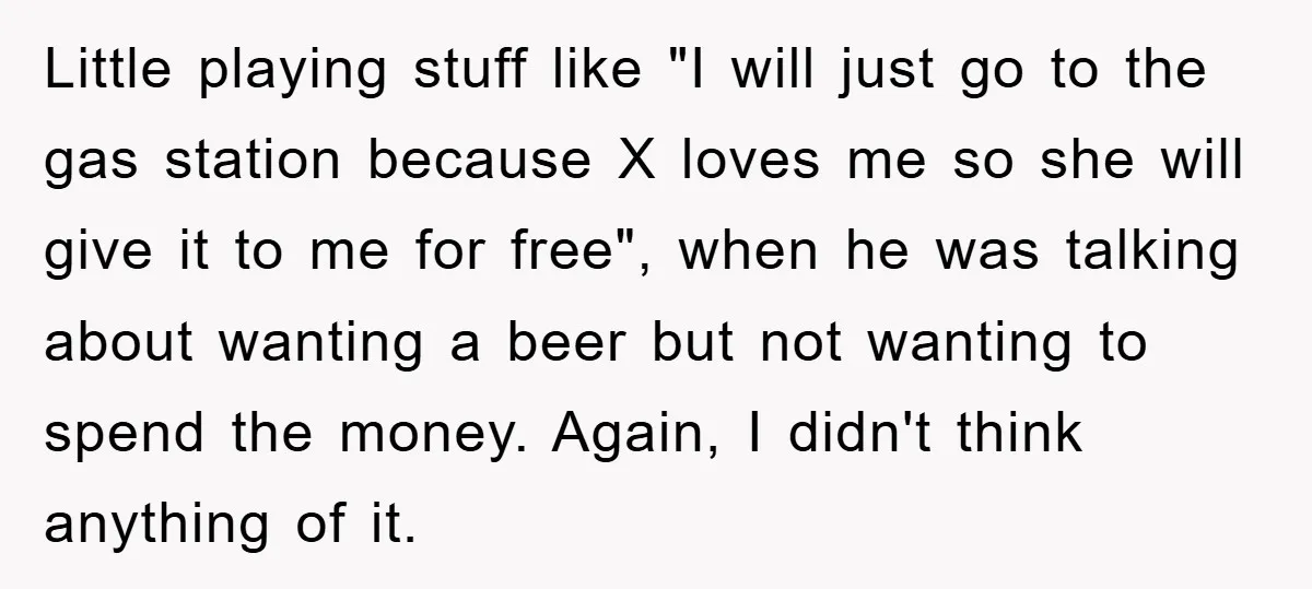 Little playing stuff like "I will just go to the gas station because X loves me so she will give it to me for free", when he was talking about...