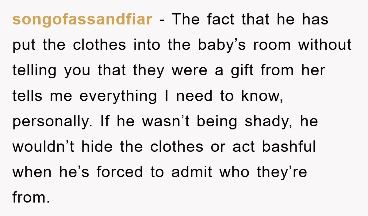 songofassandfiar − The fact that he has put the clothes into the baby’s room without telling you that they were a gift from her tells me everything I need to...