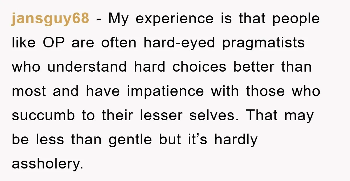 jansguy68 - My experience is that people like OP are often hard-eyed pragmatists who understand hard choices better than most and have impatience with those who succumb to their lesser...