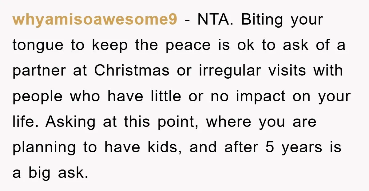 whyamisoawesome9 − NTA. Biting your tongue to keep the peace is ok to ask of a partner at Christmas or irregular visits with people who have little or no impact...