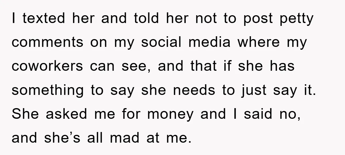 I texted her and told her not to post petty comments on my social media where my coworkers can see, and that if she has something to say she needs...