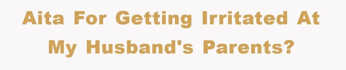 AITA for getting irritated at my husband's parents?