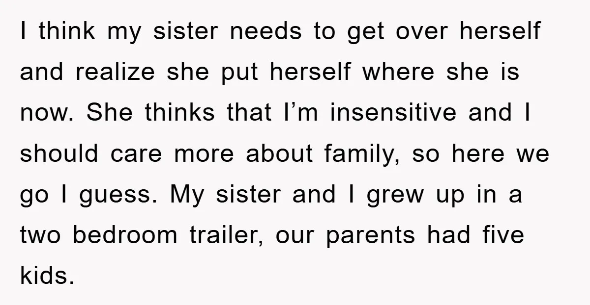 I think my sister needs to get over herself and realize she put herself where she is now. She thinks that I’m insensitive and I should care more about family,...