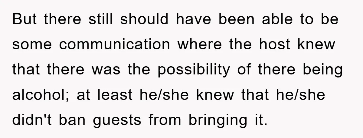 But there still should have been able to be some communication where the host knew that there was the possibility of there being alcohol; at least he/she knew that he/she...