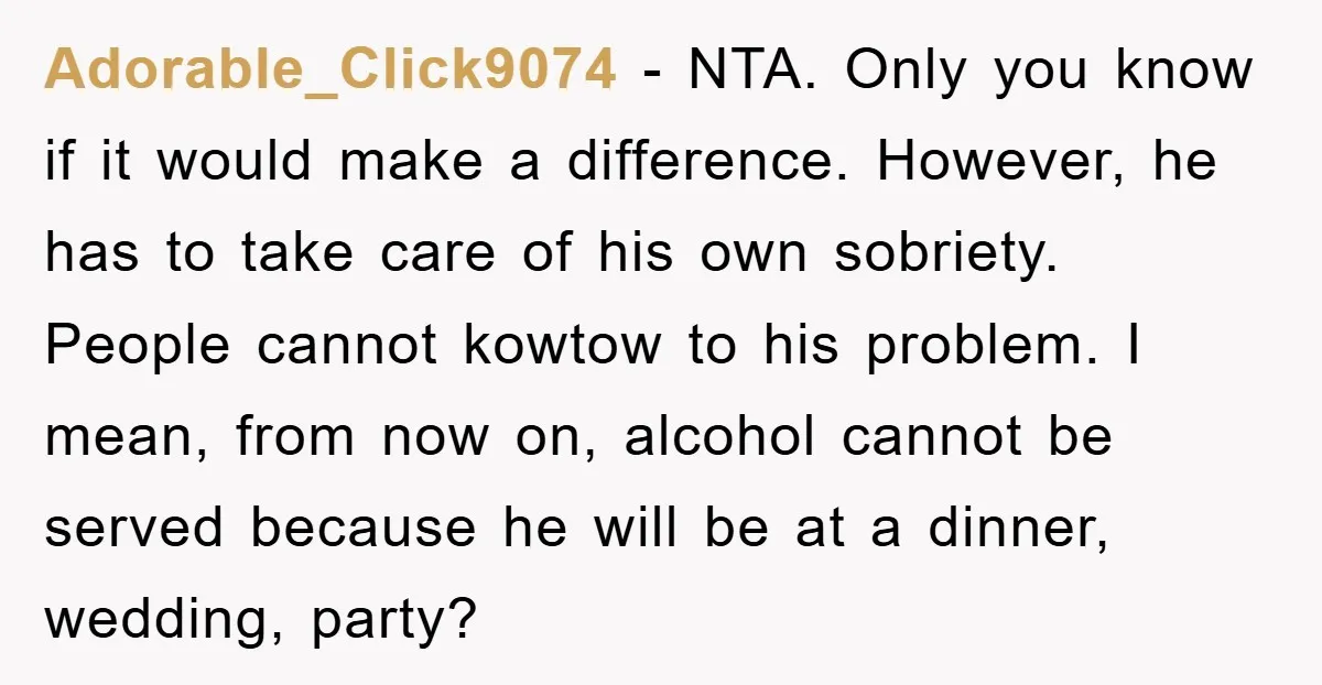 Adorable_Click9074 − NTA. Only you know if it would make a difference. However, he has to take care of his own sobriety. People cannot kowtow to his problem. I mean,...