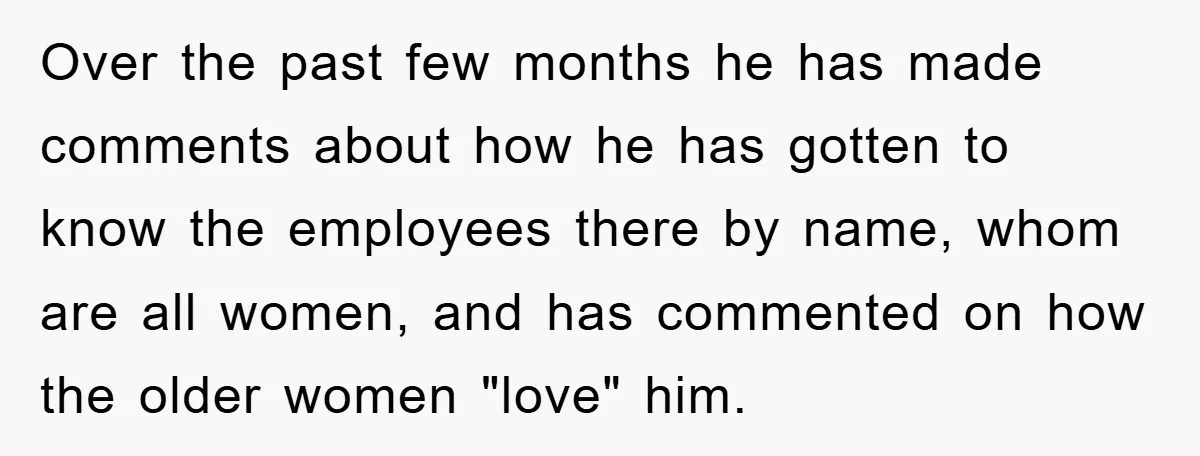 Over the past few months he has made comments about how he has gotten to know the employees there by name, whom are all women, and has commented on how...