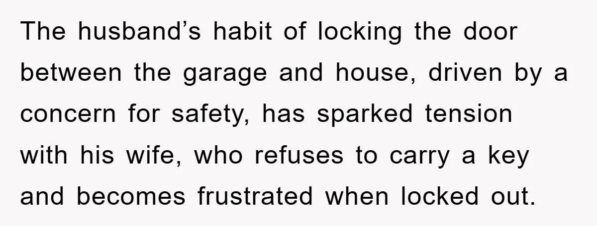 The husband’s habit of locking the door between the garage and house, driven by a concern for safety, has sparked tension with his wife, who refuses to carry a key...