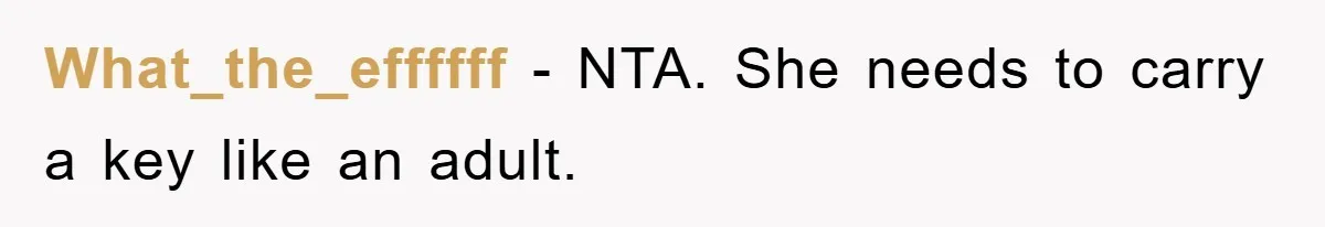 What_the_effffff - NTA. She needs to carry a key like an adult.