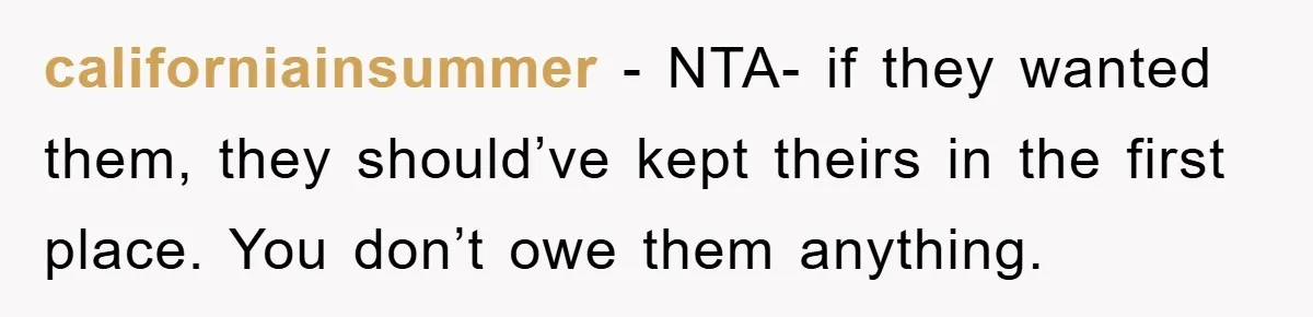 californiainsummer - NTA- if they wanted them, they should’ve kept theirs in the first place. You don’t owe them anything.