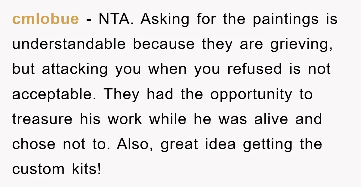 cmlobue - NTA. Asking for the paintings is understandable because they are grieving, but attacking you when you refused is not acceptable. They had the opportunity to treasure his work...