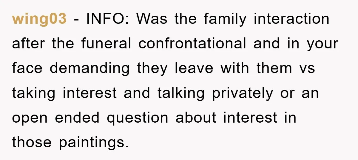 wing03 - INFO: Was the family interaction after the funeral confrontational and in your face demanding they leave with them vs taking interest and talking privately or an open ended...