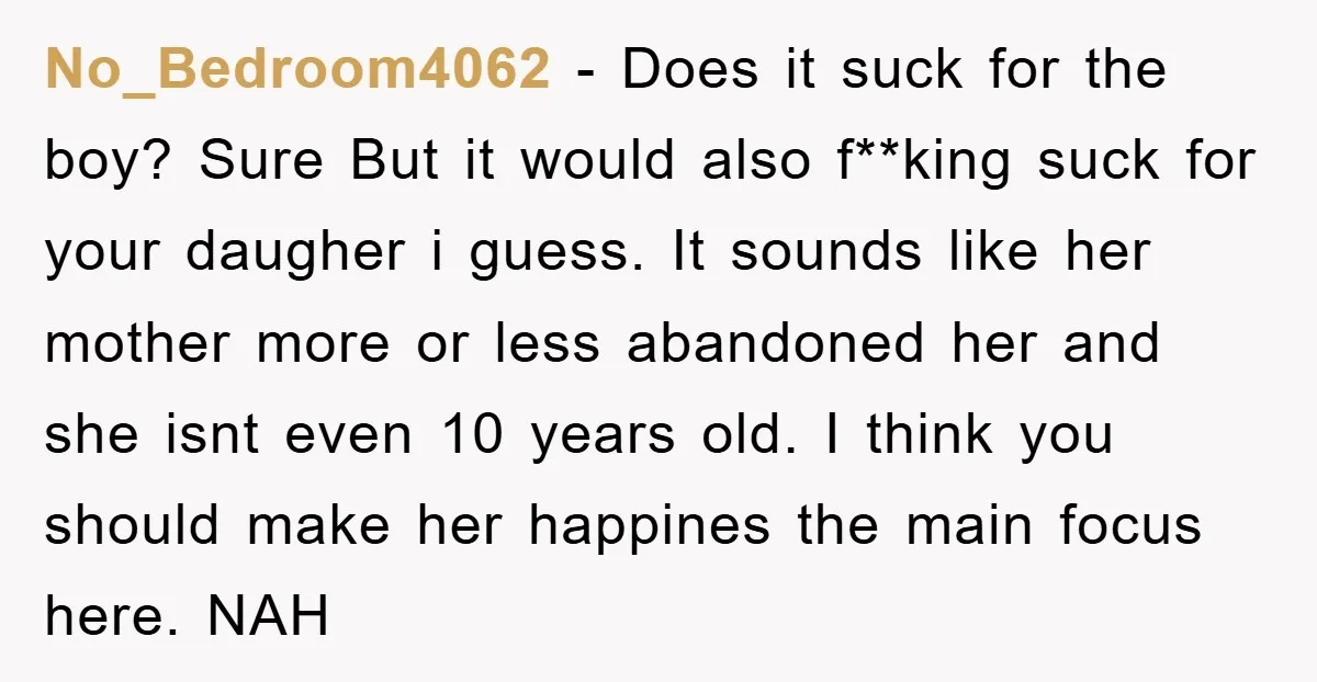 No_Bedroom4062 − Does it suck for the boy? Sure But it would also f**king suck for your daugher i guess. It sounds like her mother more or less abandoned her...