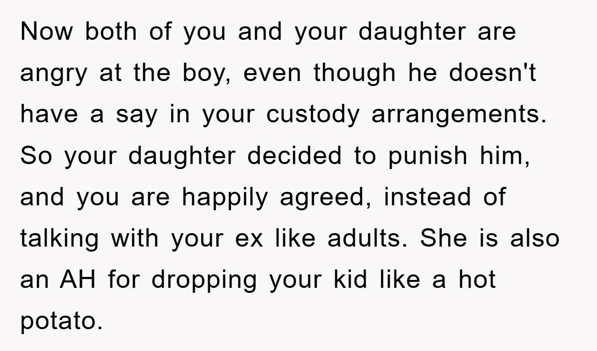 Now both of you and your daughter are angry at the boy, even though he doesn't have a say in your custody arrangements. So your daughter decided to punish him,...