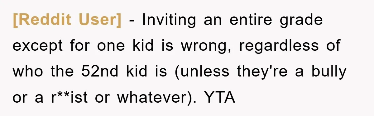 [Reddit User] − Inviting an entire grade except for one kid is wrong, regardless of who the 52nd kid is (unless they're a bully or a r**ist or whatever). YTA