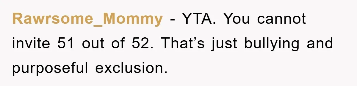 Rawrsome_Mommy − YTA. You cannot invite 51 out of 52. That’s just bullying and purposeful exclusion.