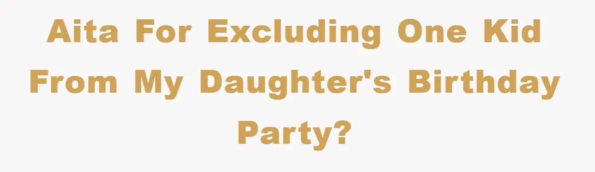 AITA for excluding one kid from my daughter's birthday party?