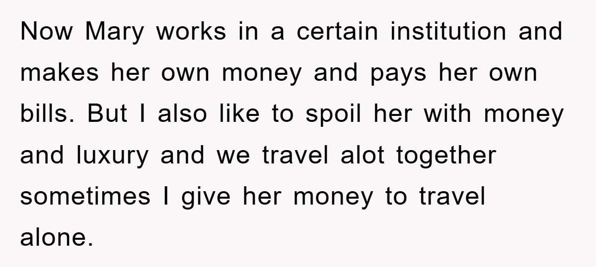 Now Mary works in a certain institution and makes her own money and pays her own bills. But I also like to spoil her with money and luxury and we...