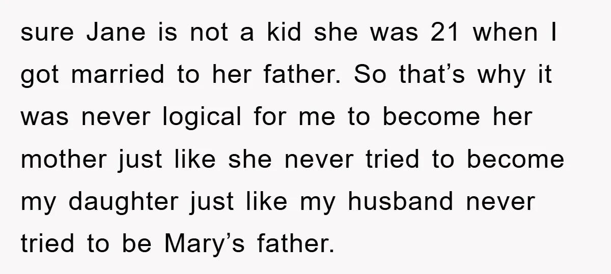 sure Jane is not a kid she was 21 when I got married to her father. So that’s why it was never logical for me to become her mother just...
