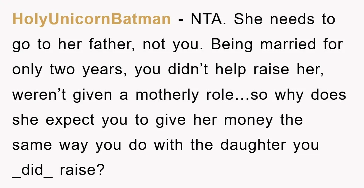 HolyUnicornBatman − NTA. She needs to go to her father, not you. Being married for only two years, you didn’t help raise her, weren’t given a motherly role…so why does...