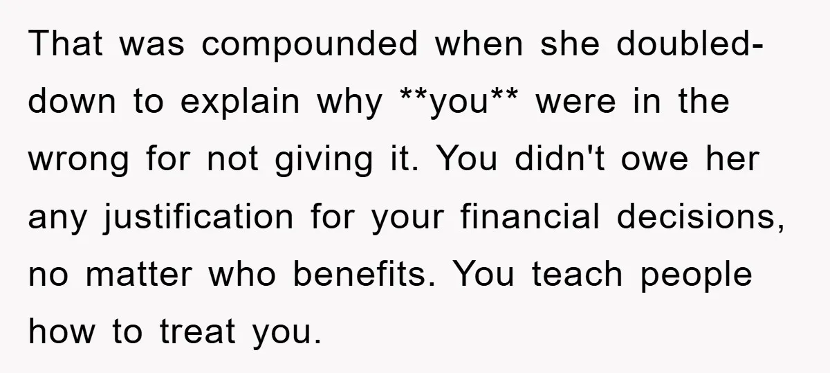 That was compounded when she doubled-down to explain why **you** were in the wrong for not giving it. You didn't owe her any justification for your financial decisions, no matter...