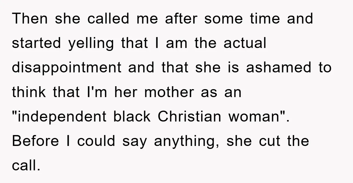 Then she called me after some time and started yelling that I am the actual disappointment and that she is ashamed to think that I'm her mother as an "independent...