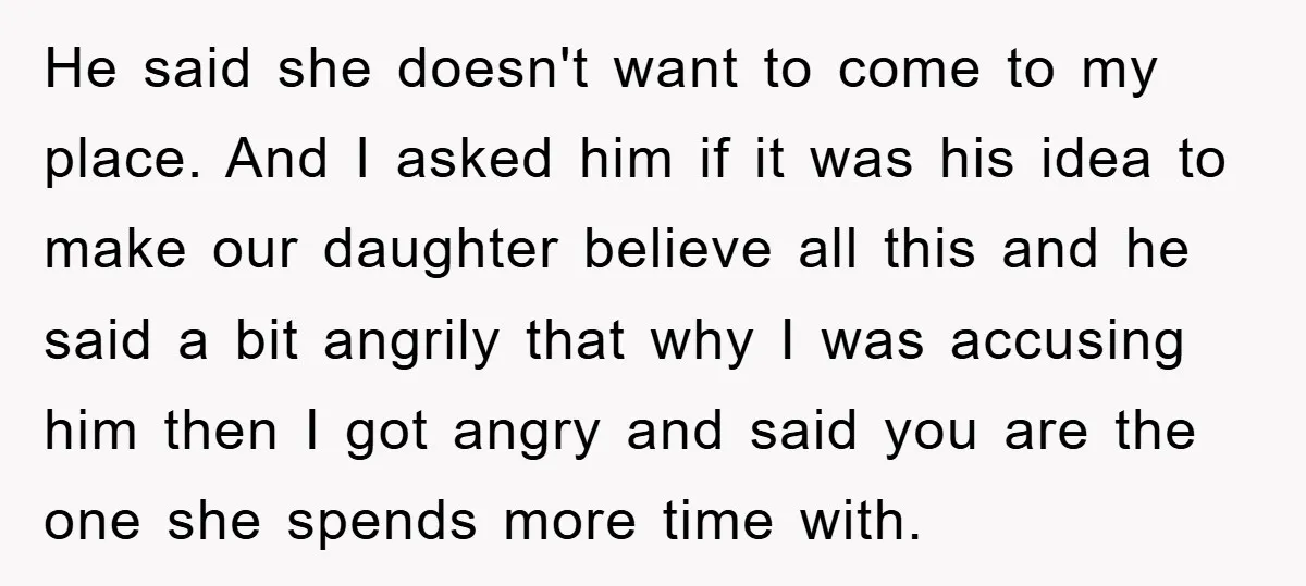 He said she doesn't want to come to my place. And I asked him if it was his idea to make our daughter believe all this and he said a...