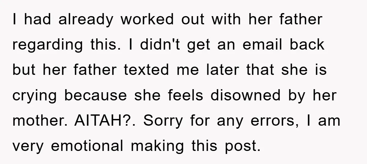 I had already worked out with her father regarding this. I didn't get an email back but her father texted me later that she is crying because she feels disowned...
