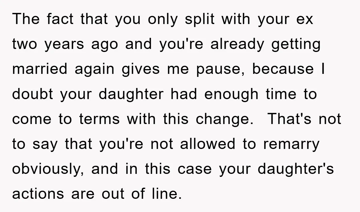 The fact that you only split with your ex two years ago and you're already getting married again gives me pause, because I doubt your daughter had enough time to...