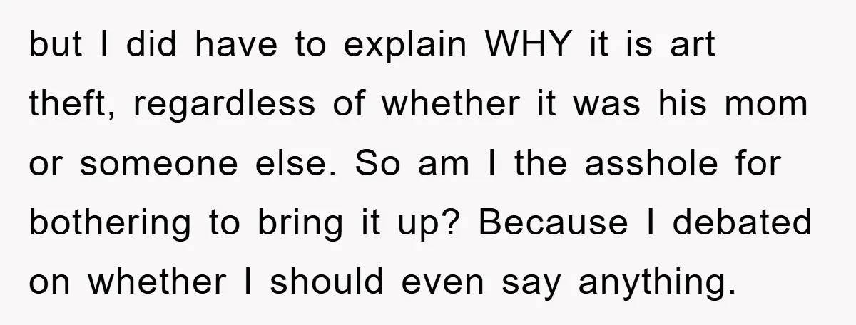 but I did have to explain WHY it is art theft, regardless of whether it was his mom or someone else. So am I the asshole for bothering to bring...