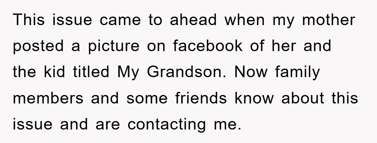 This issue came to ahead when my mother posted a picture on facebook of her and the kid titled My Grandson. Now family members and some friends know about this...