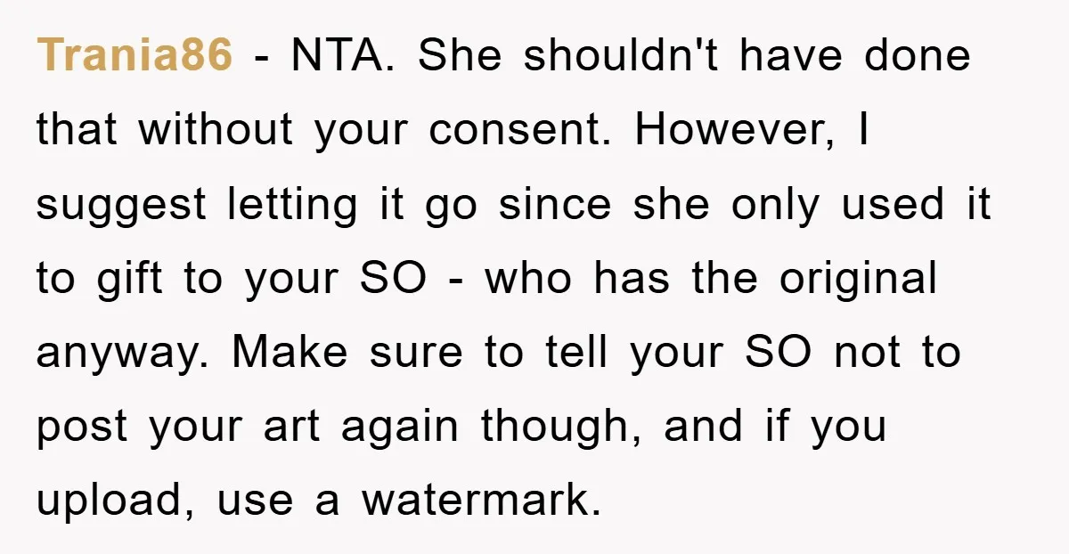 Trania86 − NTA. She shouldn't have done that without your consent. However, I suggest letting it go since she only used it to gift to your SO - who has...